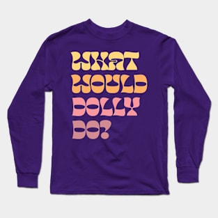 What Would Dolly Do? Long Sleeve T-Shirt